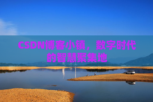 CSDN博客小镇，数字时代的智慧聚集地